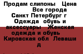 Продам слипоны › Цена ­ 3 500 - Все города, Санкт-Петербург г. Одежда, обувь и аксессуары » Женская одежда и обувь   . Кировская обл.,Леваши д.